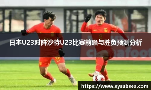日本U23对阵沙特U23比赛前瞻与胜负预测分析