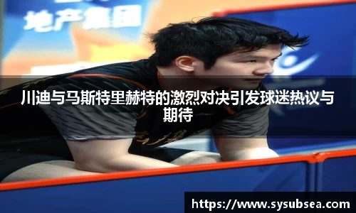 川迪与马斯特里赫特的激烈对决引发球迷热议与期待
