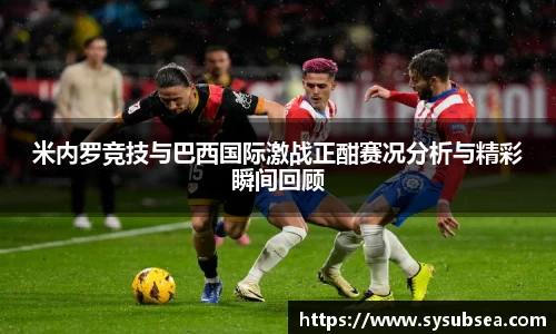 米内罗竞技与巴西国际激战正酣赛况分析与精彩瞬间回顾