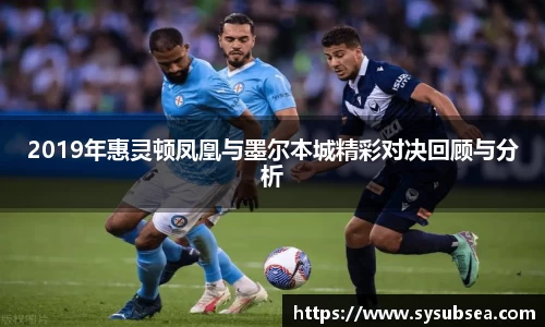 2019年惠灵顿凤凰与墨尔本城精彩对决回顾与分析